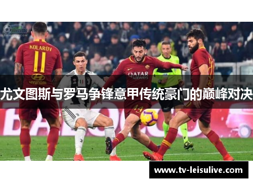 尤文图斯与罗马争锋意甲传统豪门的巅峰对决