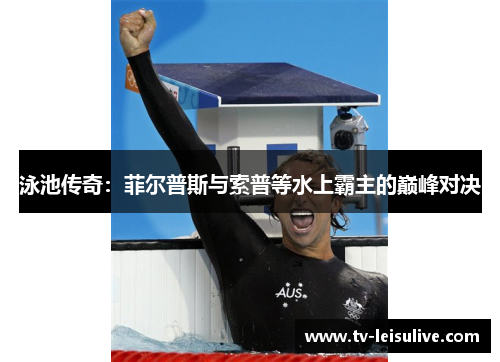 泳池传奇：菲尔普斯与索普等水上霸主的巅峰对决