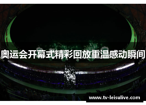 奥运会开幕式精彩回放重温感动瞬间